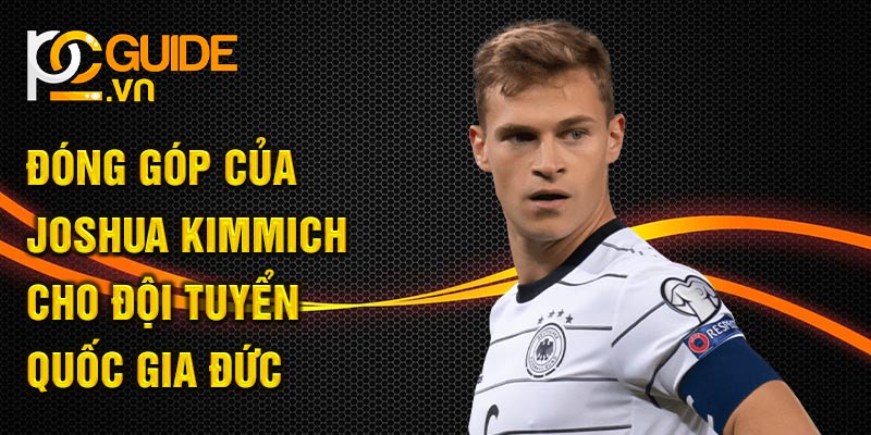 Đóng góp của Joshua Kimmich cho đội tuyển quốc gia Đức